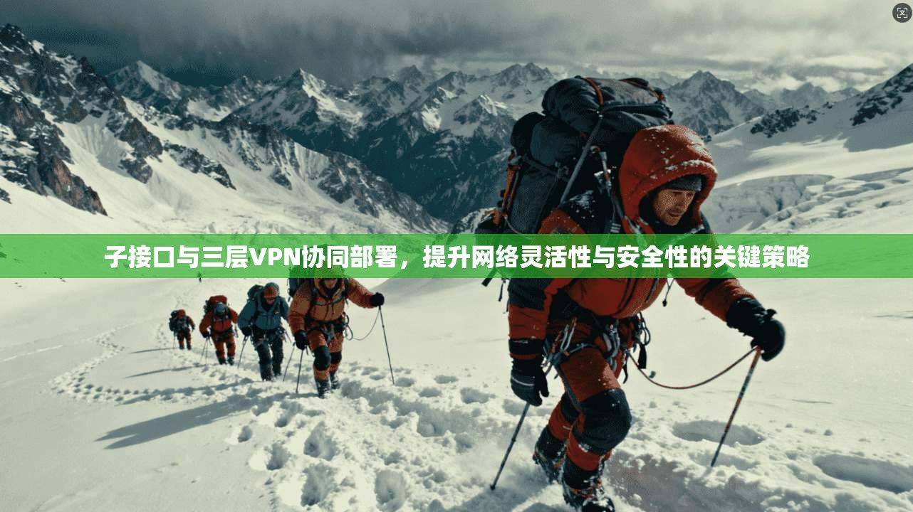 子接口与三层VPN协同部署，提升网络灵活性与安全性的关键策略