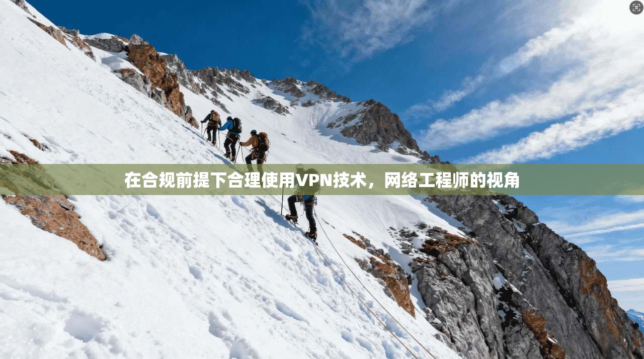 在合规前提下合理使用VPN技术，网络工程师的视角