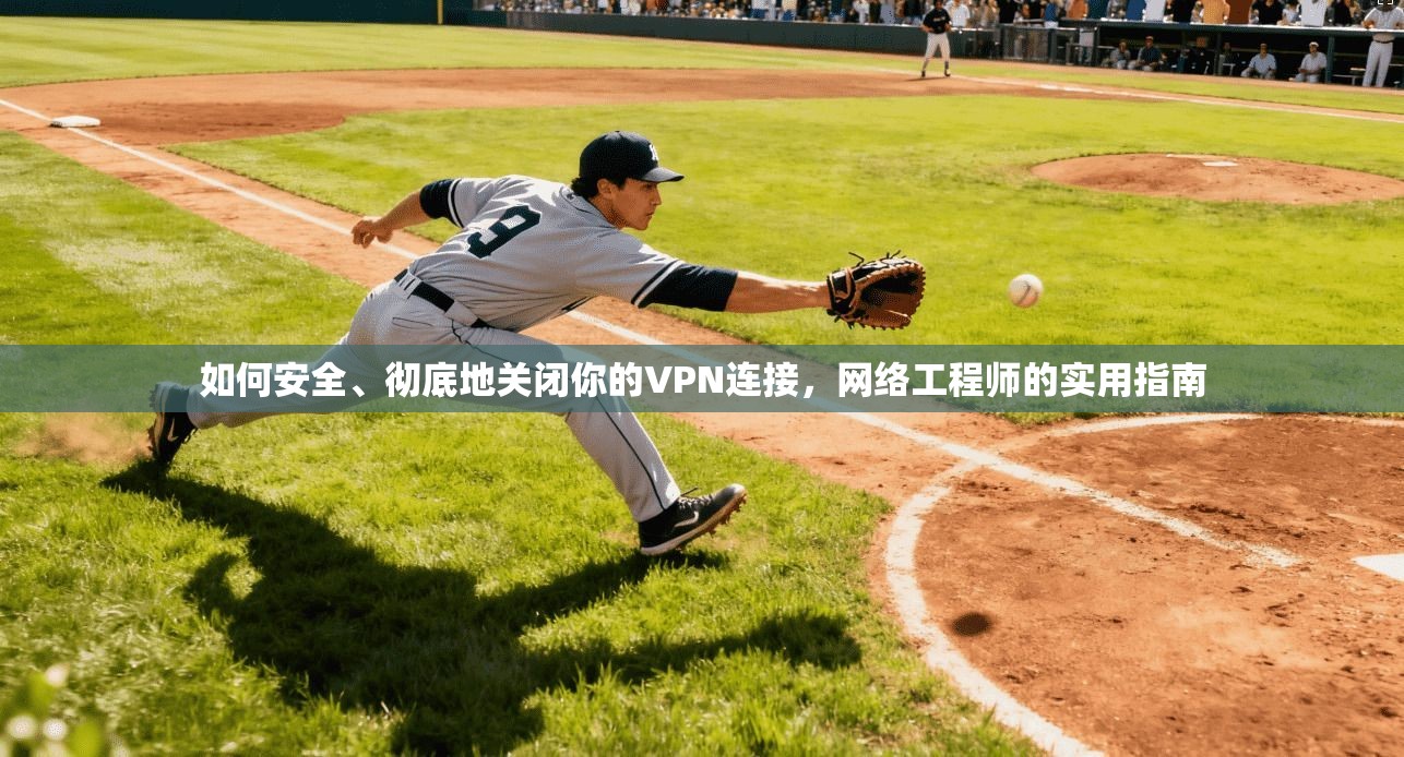 如何安全、彻底地关闭你的VPN连接，网络工程师的实用指南