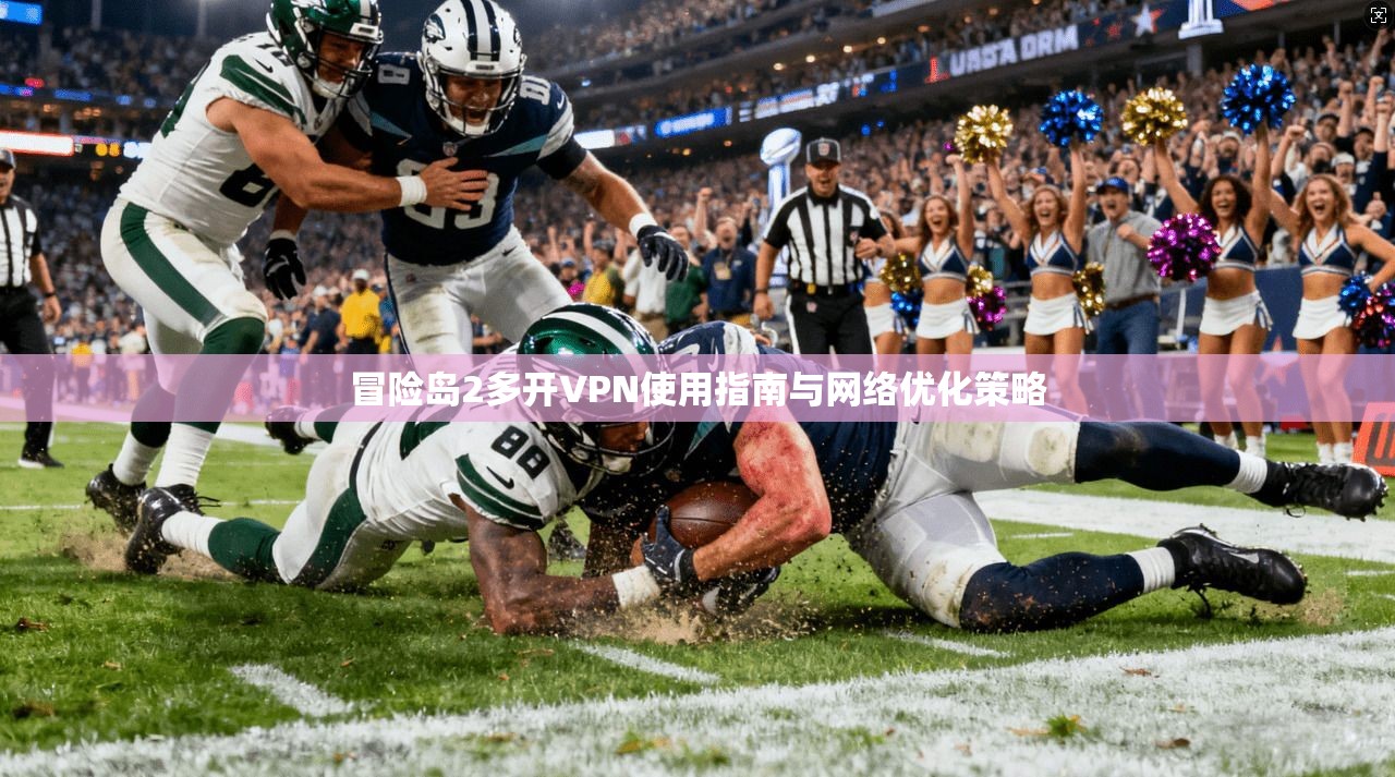 冒险岛2多开VPN使用指南与网络优化策略