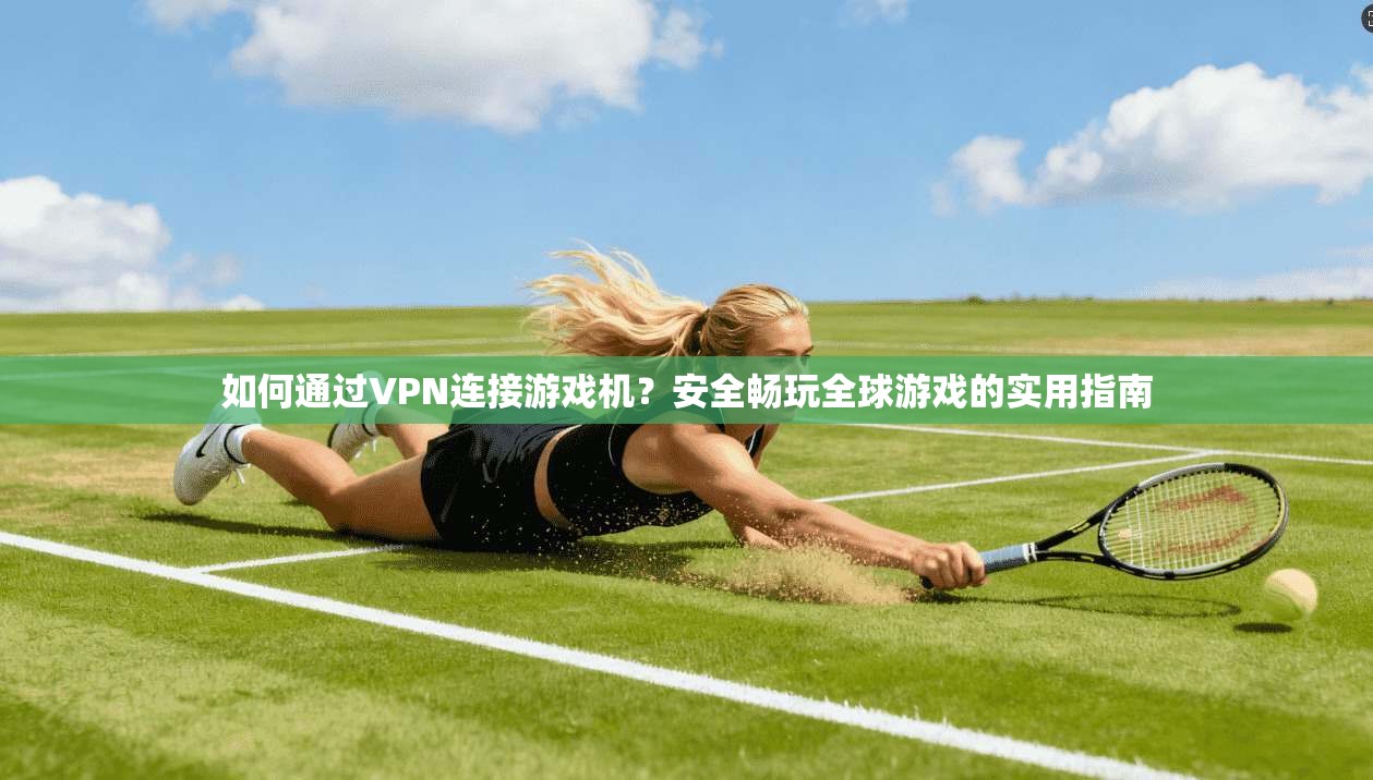 如何通过VPN连接游戏机？安全畅玩全球游戏的实用指南