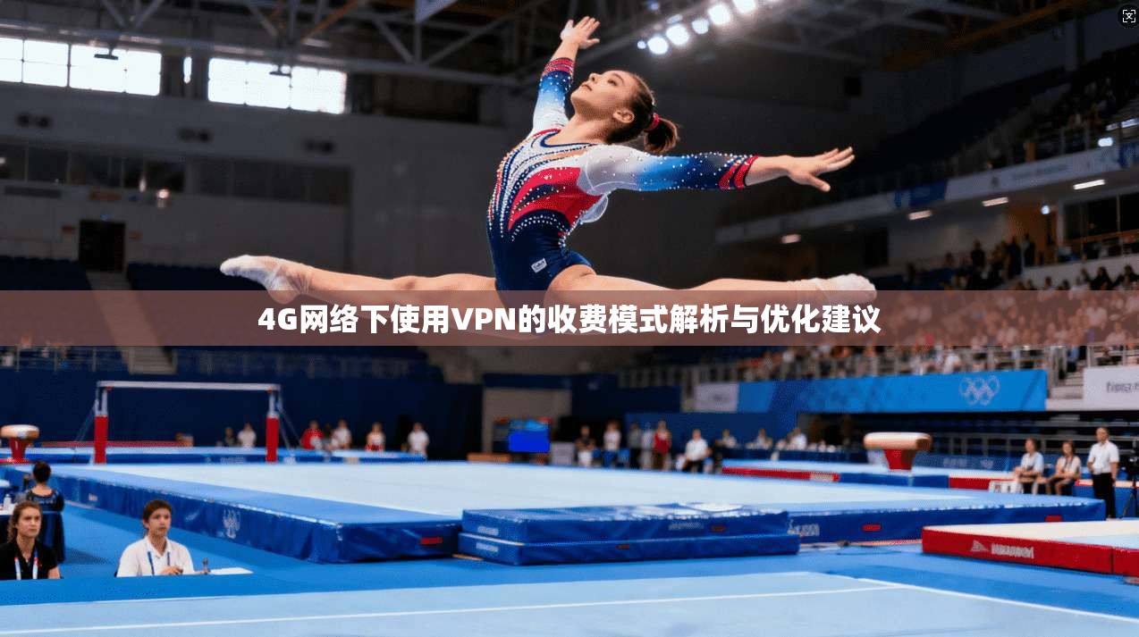 4G网络下使用VPN的收费模式解析与优化建议