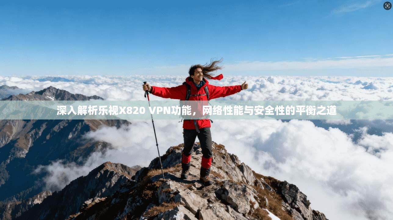 深入解析乐视X820 VPN功能，网络性能与安全性的平衡之道