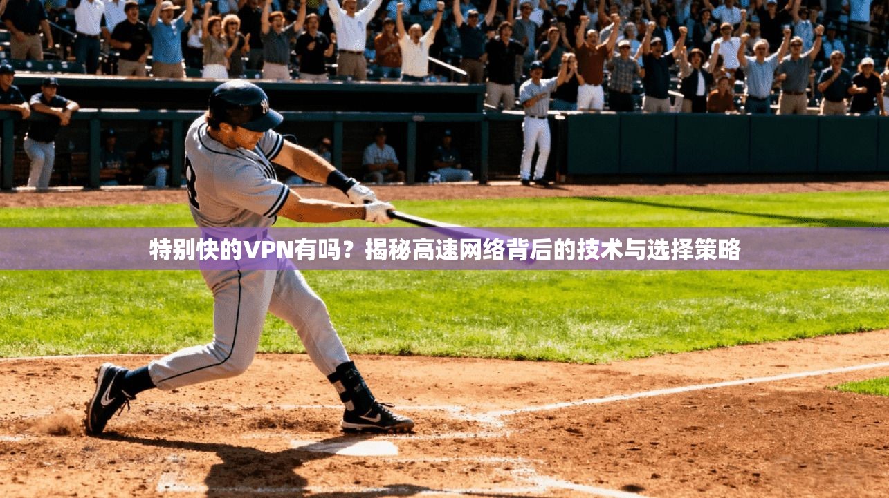 特别快的VPN有吗？揭秘高速网络背后的技术与选择策略