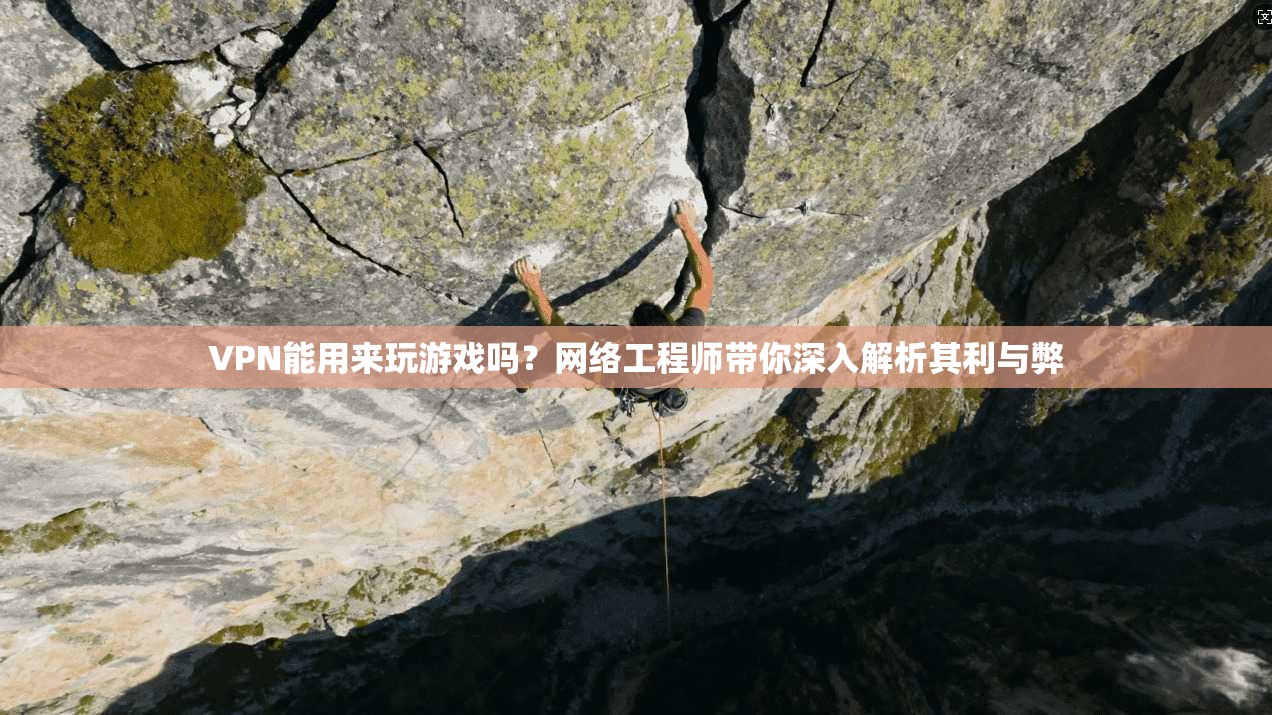 VPN能用来玩游戏吗？网络工程师带你深入解析其利与弊