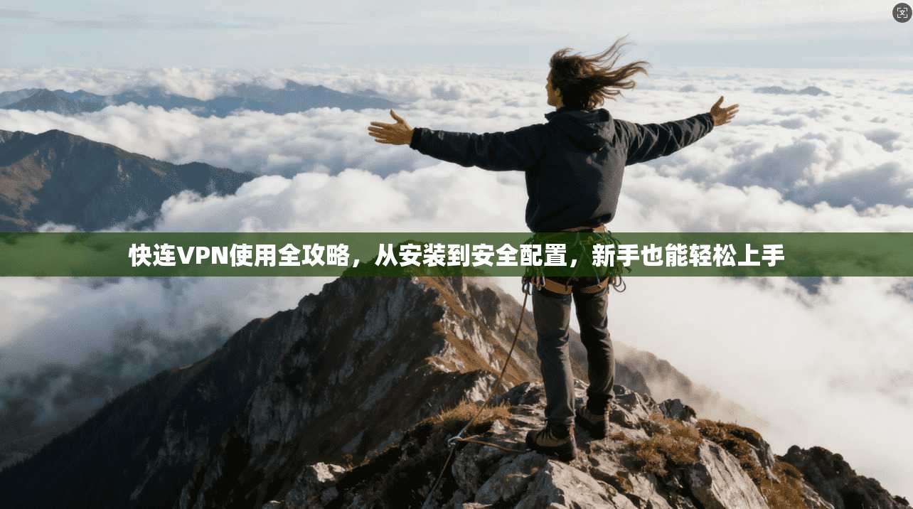 快连VPN使用全攻略，从安装到安全配置，新手也能轻松上手