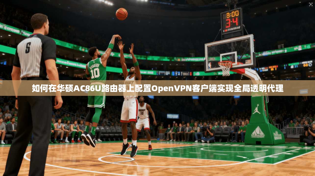 如何在华硕AC86U路由器上配置OpenVPN客户端实现全局透明代理