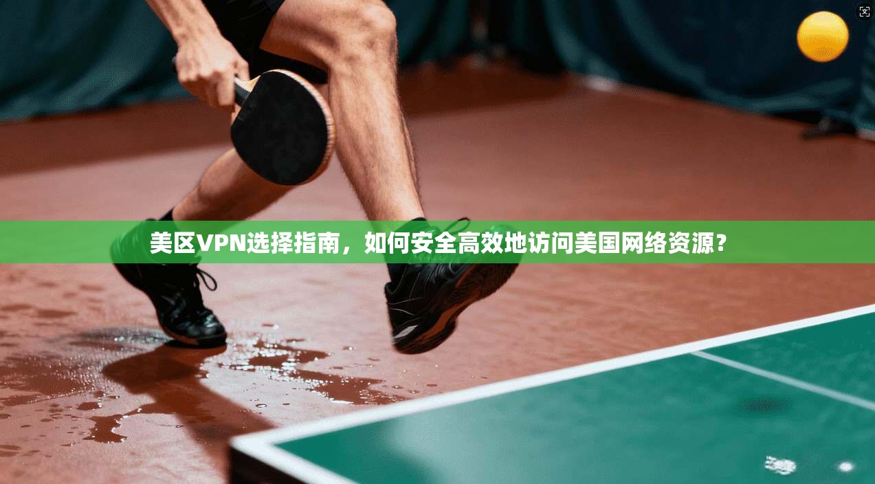 美区VPN选择指南，如何安全高效地访问美国网络资源？