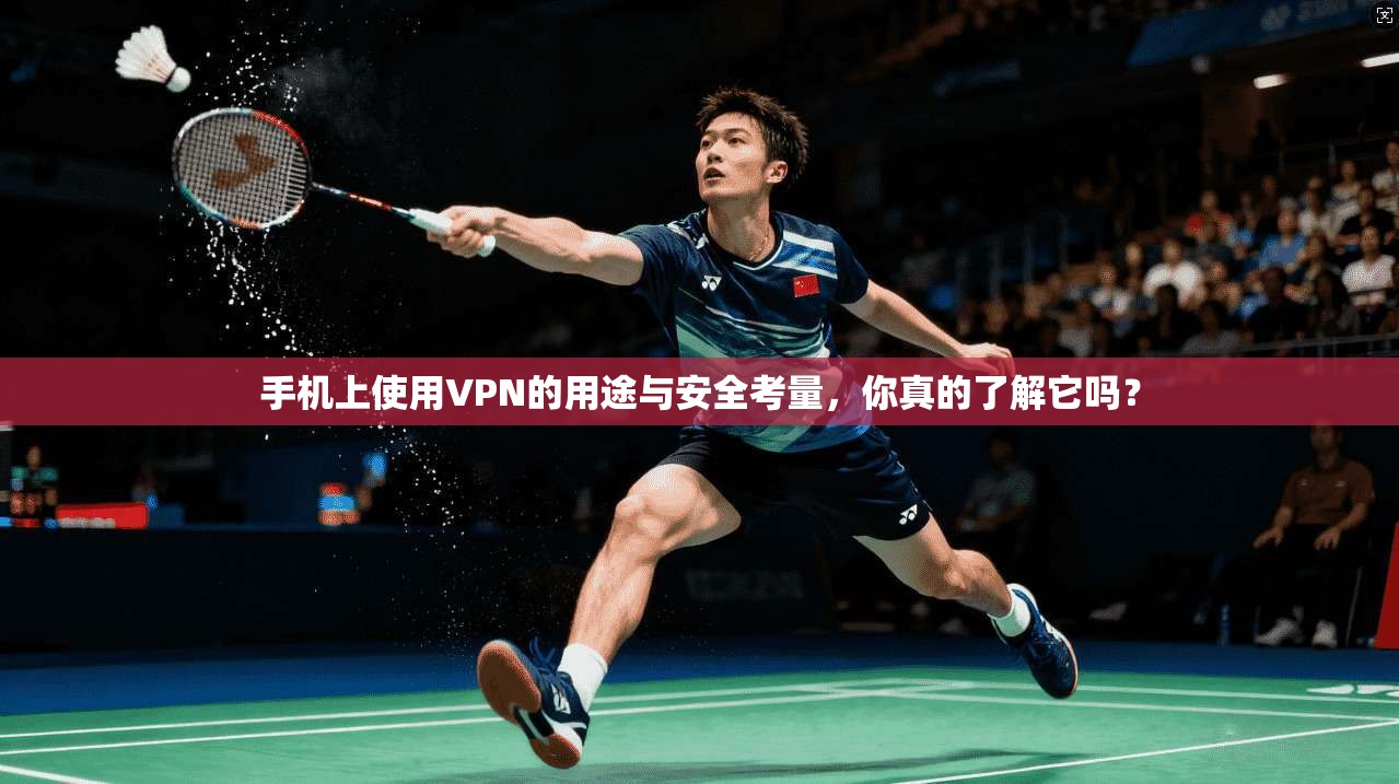 手机上使用VPN的用途与安全考量，你真的了解它吗？