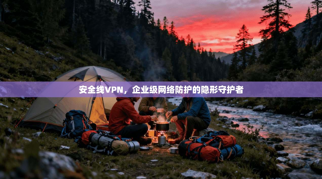 安全线VPN，企业级网络防护的隐形守护者