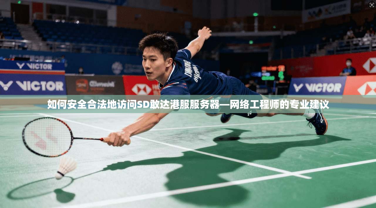 如何安全合法地访问SD敢达港服服务器—网络工程师的专业建议