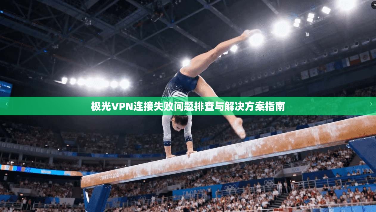 极光VPN连接失败问题排查与解决方案指南