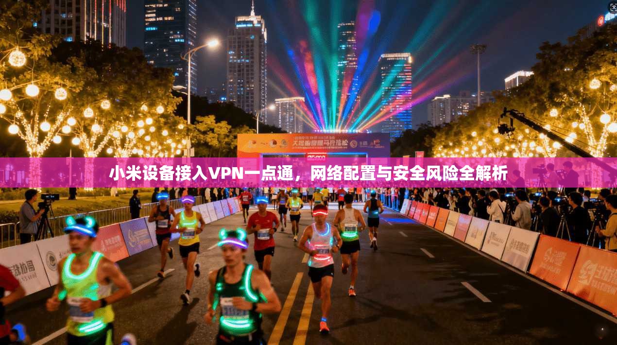 小米设备接入VPN一点通，网络配置与安全风险全解析