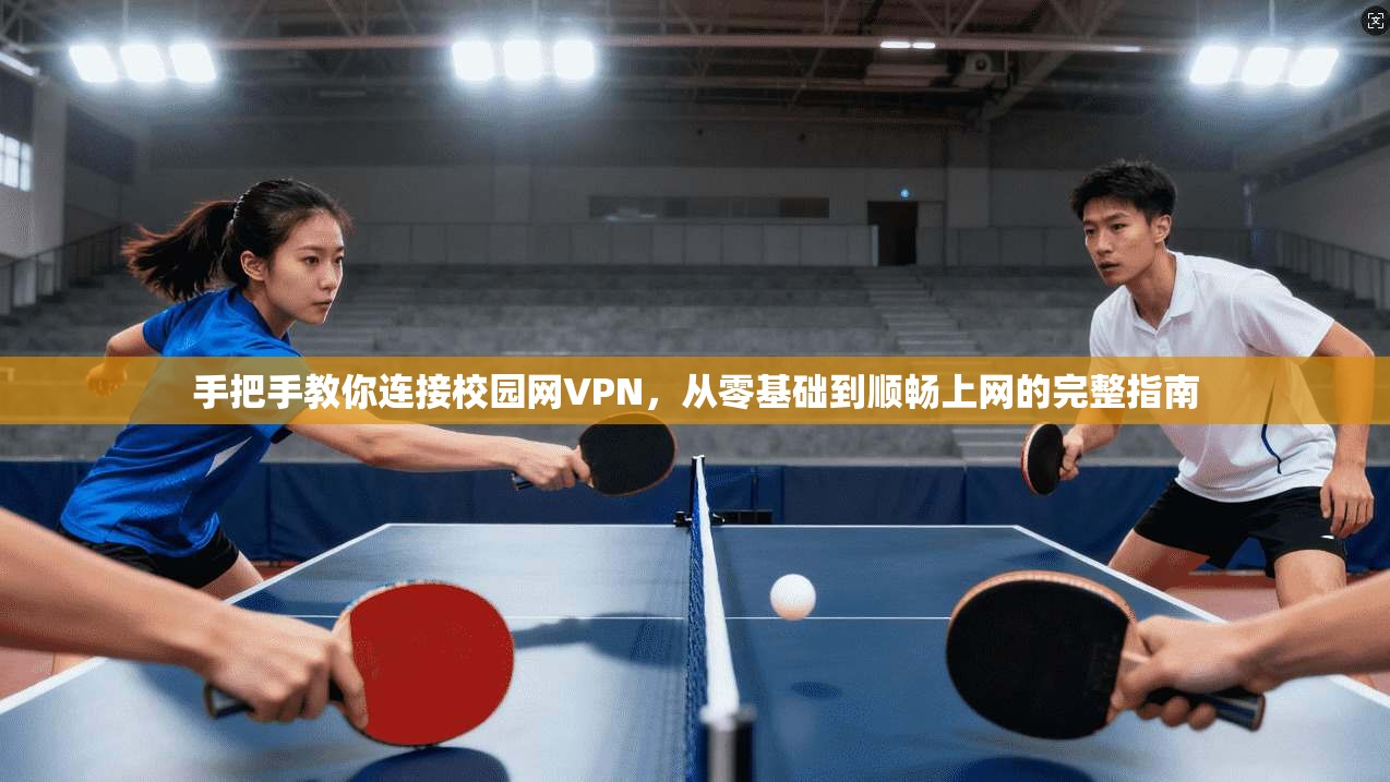 手把手教你连接校园网VPN，从零基础到顺畅上网的完整指南
