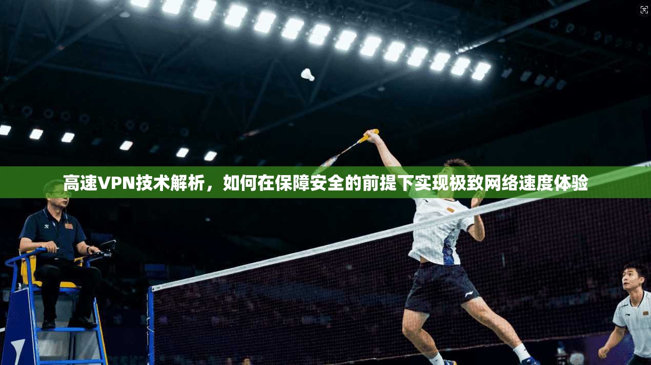 高速VPN技术解析，如何在保障安全的前提下实现极致网络速度体验