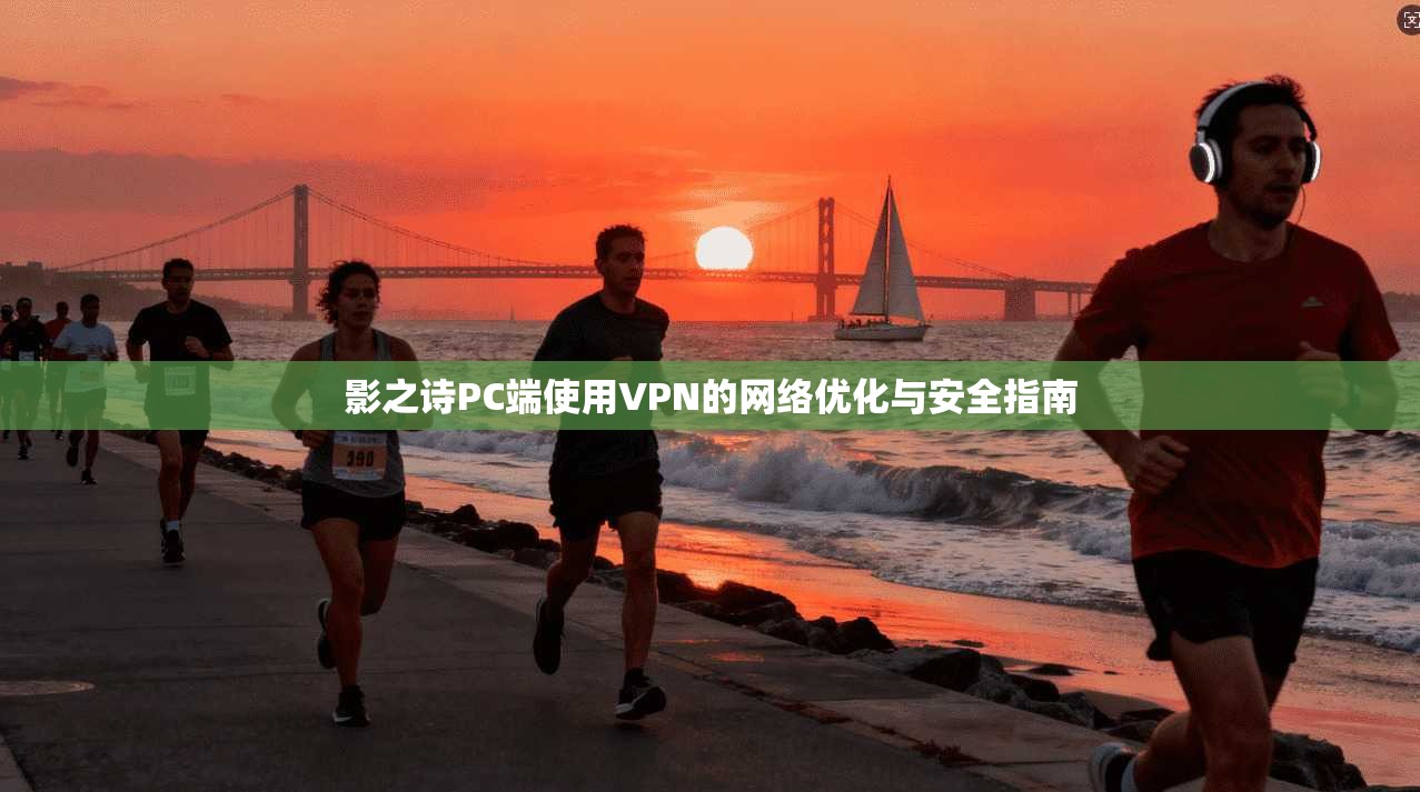 影之诗PC端使用VPN的网络优化与安全指南