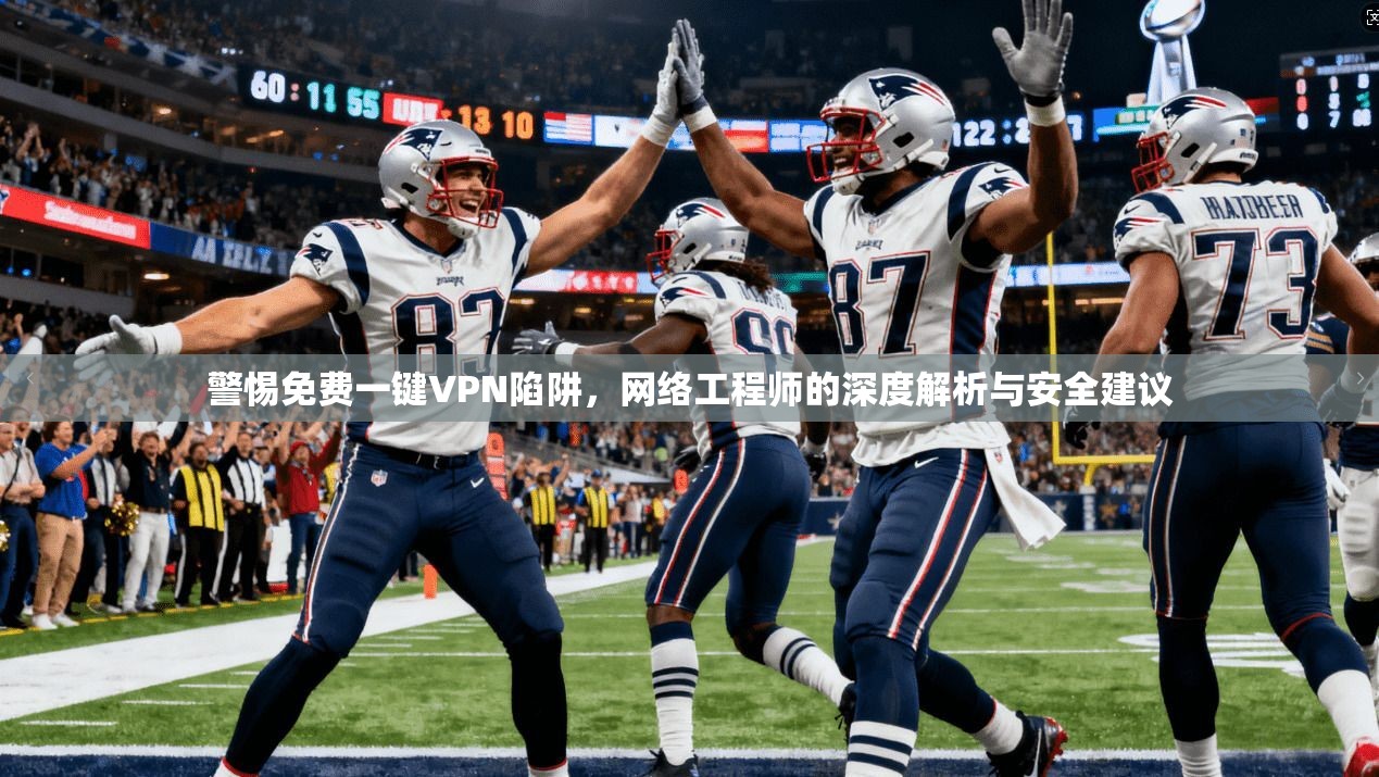 警惕免费一键VPN陷阱，网络工程师的深度解析与安全建议