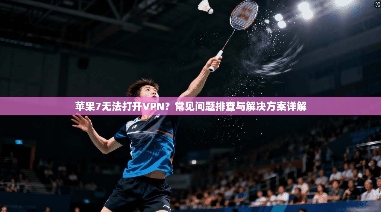 苹果7无法打开VPN？常见问题排查与解决方案详解