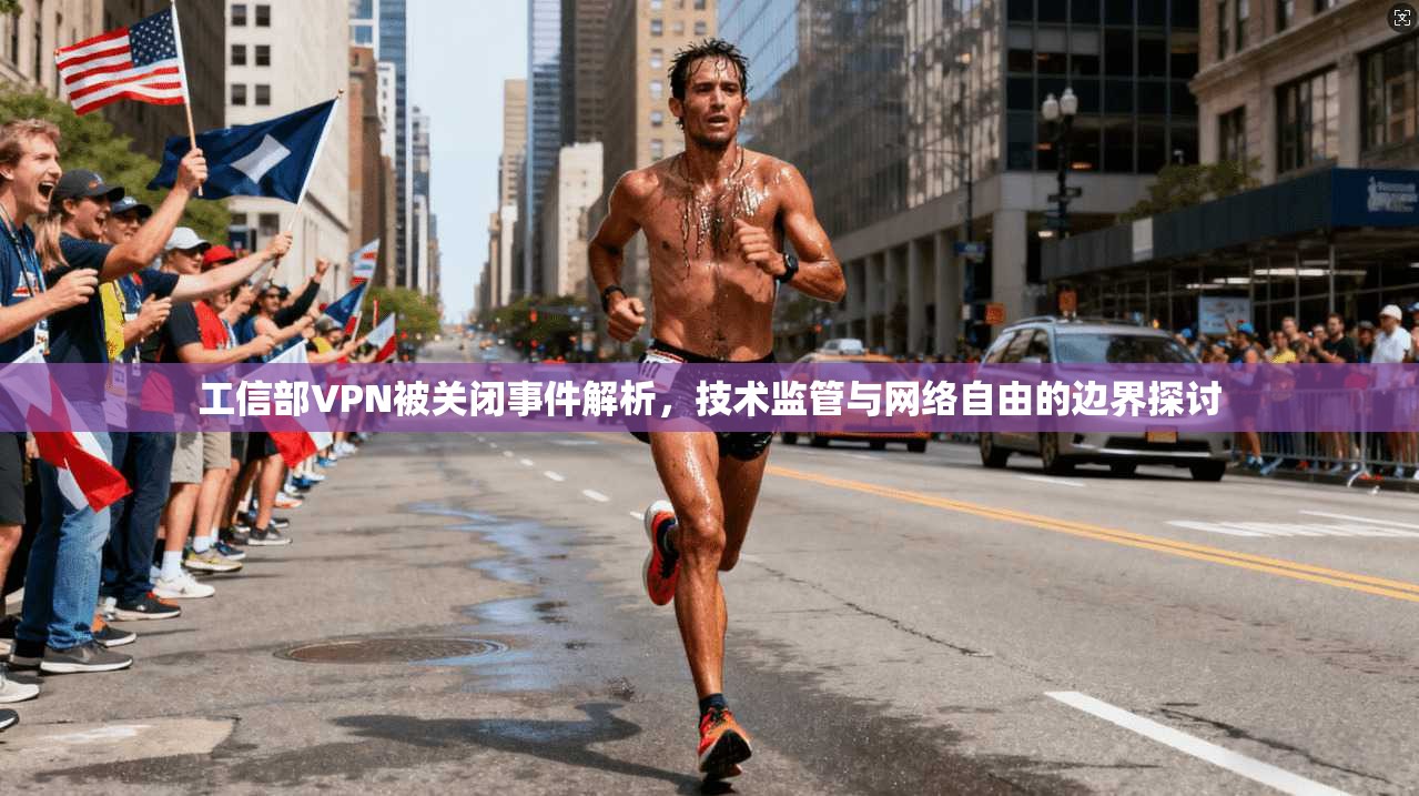 工信部VPN被关闭事件解析，技术监管与网络自由的边界探讨