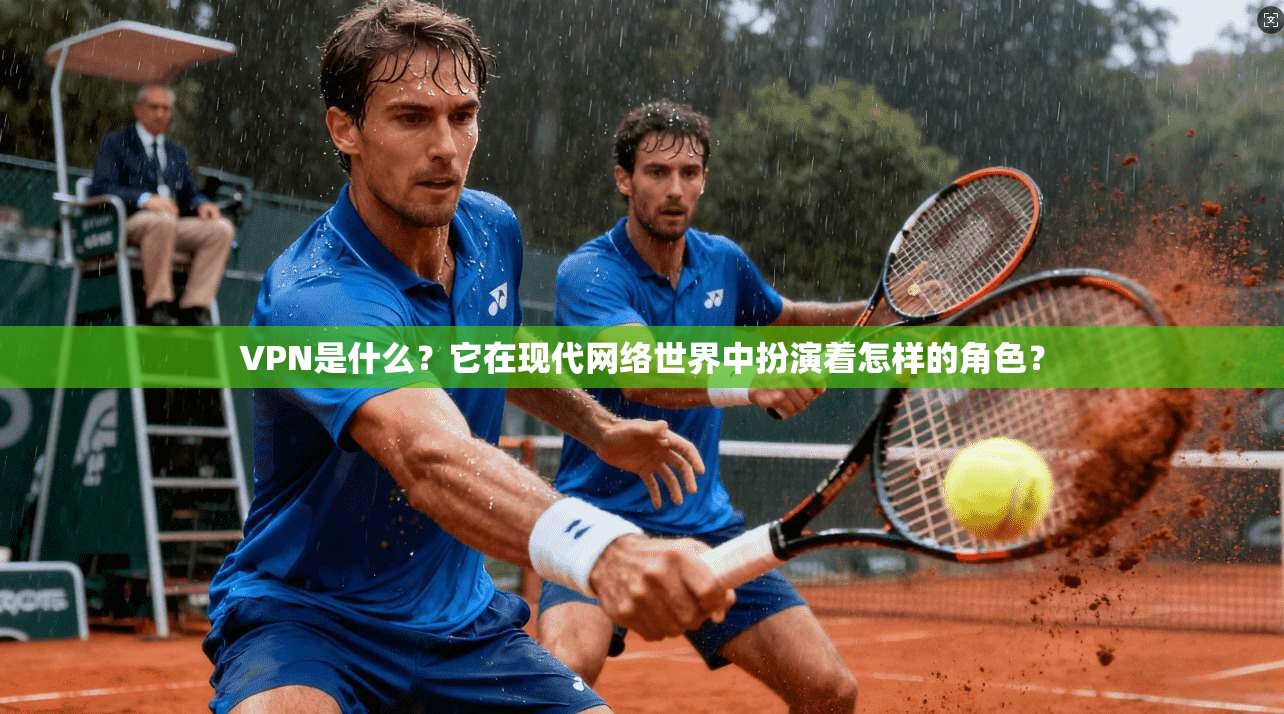 VPN是什么？它在现代网络世界中扮演着怎样的角色？