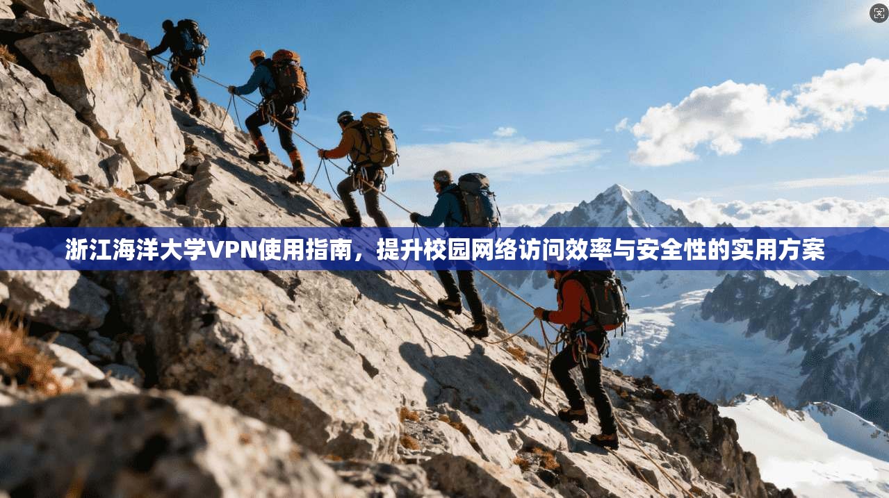 浙江海洋大学VPN使用指南，提升校园网络访问效率与安全性的实用方案