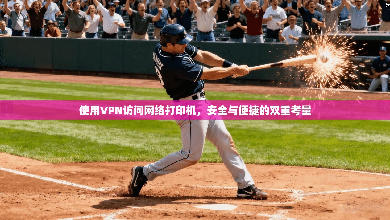 使用VPN访问网络打印机，安全与便捷的双重考量