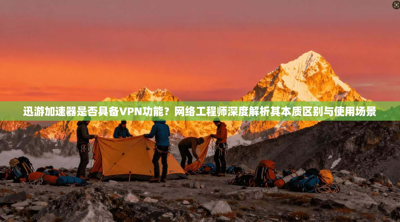 迅游加速器是否具备VPN功能？网络工程师深度解析其本质区别与使用场景