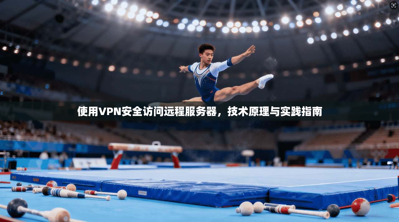 使用VPN安全访问远程服务器，技术原理与实践指南