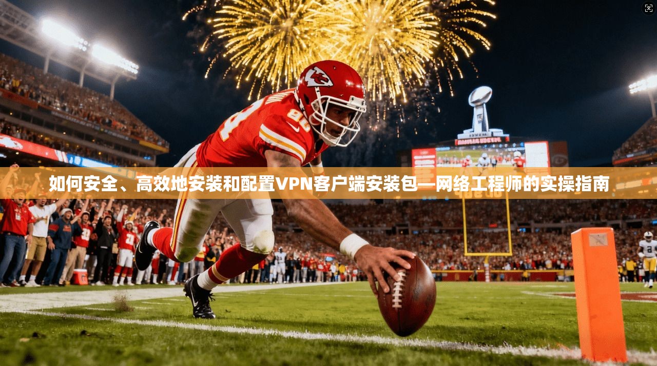 如何安全、高效地安装和配置VPN客户端安装包—网络工程师的实操指南