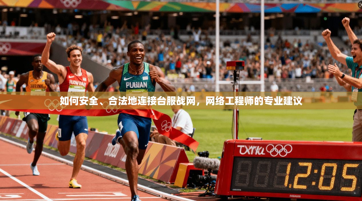 如何安全、合法地连接台服战网，网络工程师的专业建议
