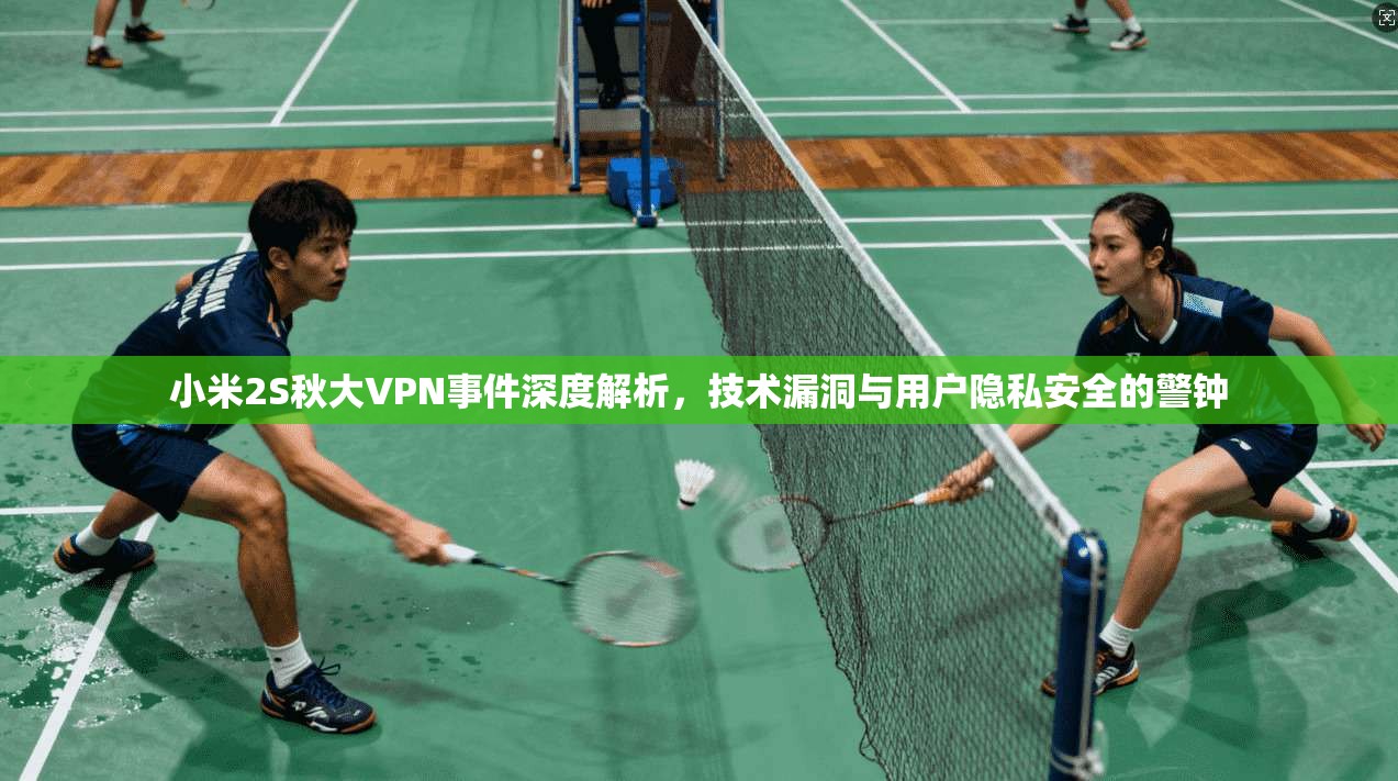 小米2S秋大VPN事件深度解析，技术漏洞与用户隐私安全的警钟
