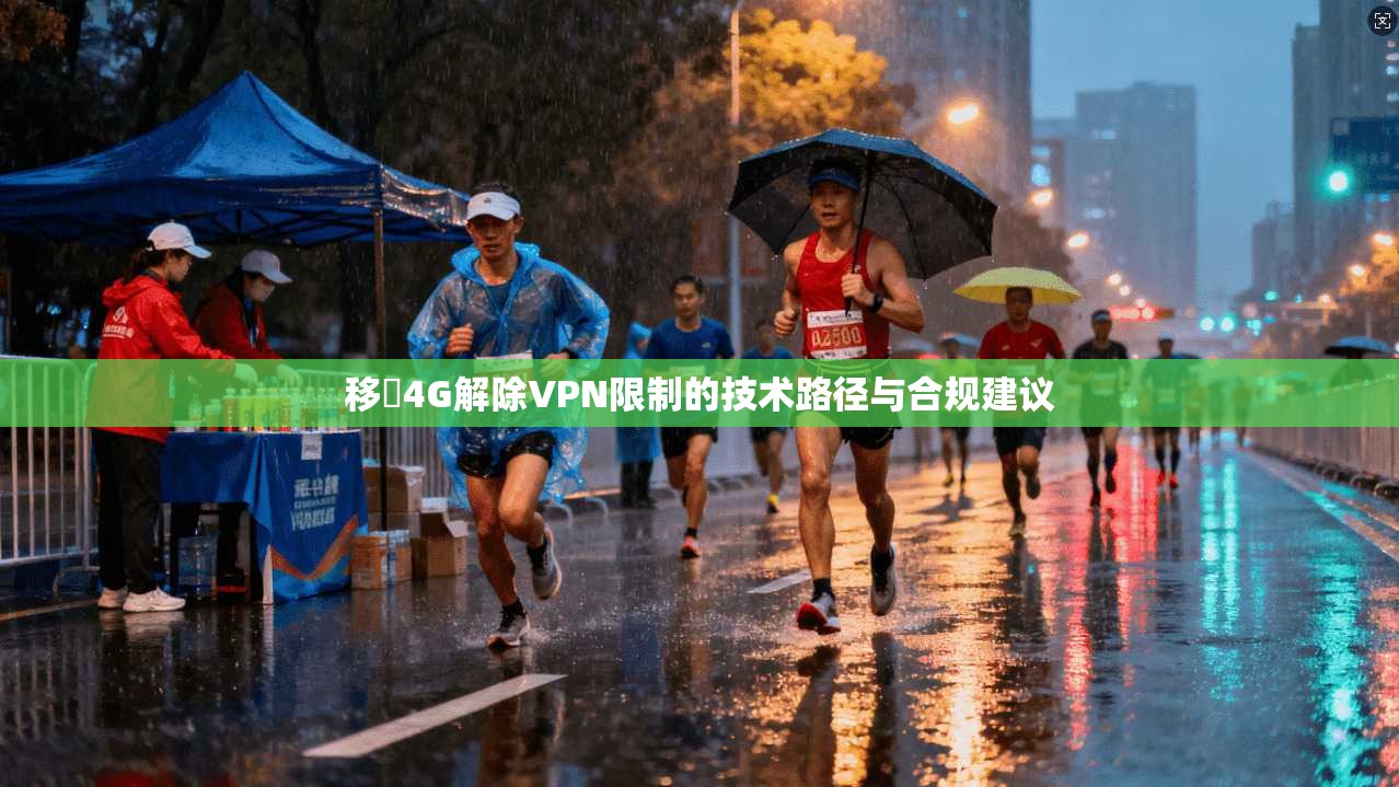 移動4G解除VPN限制的技术路径与合规建议