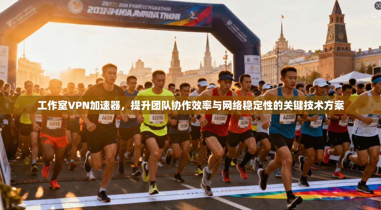 工作室VPN加速器，提升团队协作效率与网络稳定性的关键技术方案