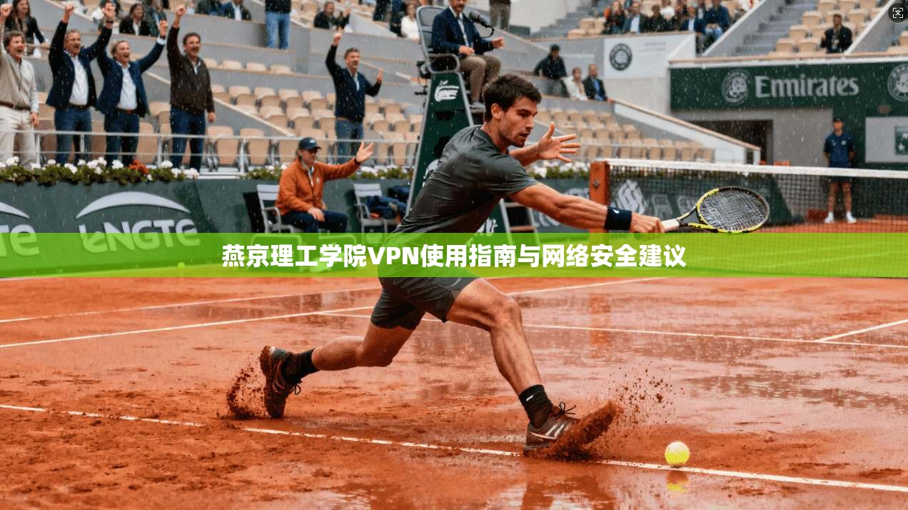 燕京理工学院VPN使用指南与网络安全建议
