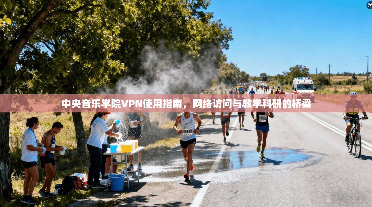 中央音乐学院VPN使用指南，网络访问与教学科研的桥梁