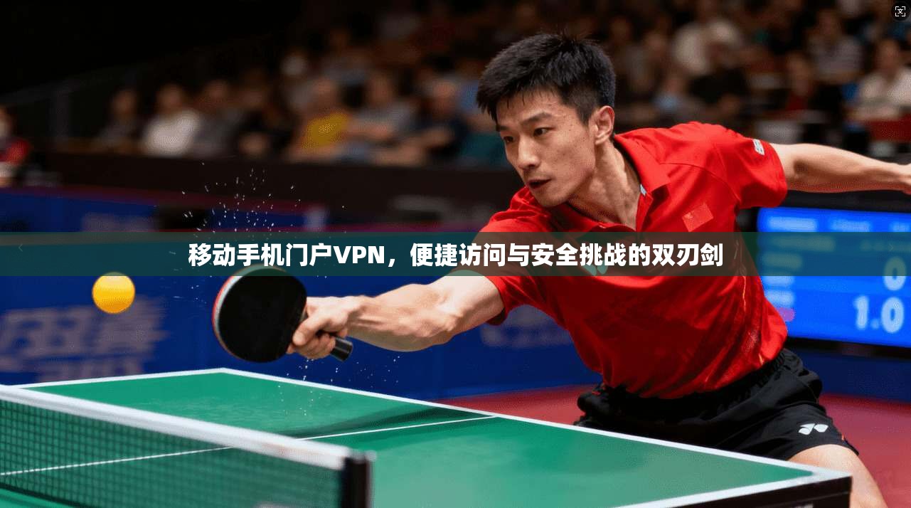 移动手机门户VPN，便捷访问与安全挑战的双刃剑