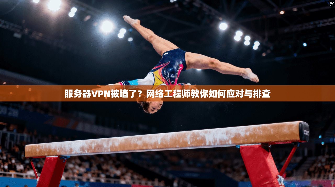 服务器VPN被墙了？网络工程师教你如何应对与排查