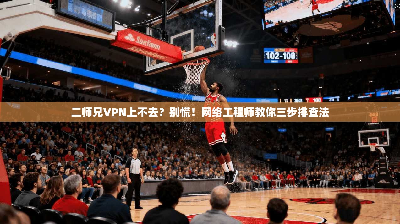 二师兄VPN上不去？别慌！网络工程师教你三步排查法