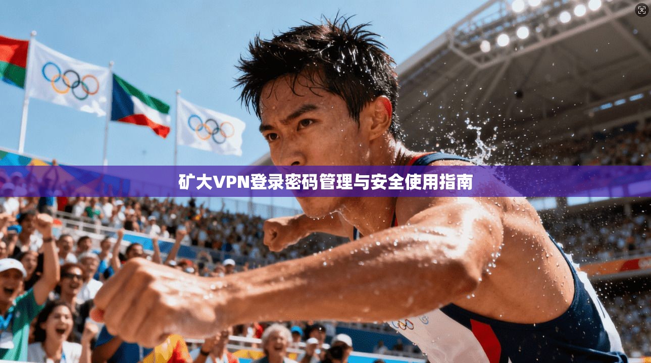 矿大VPN登录密码管理与安全使用指南