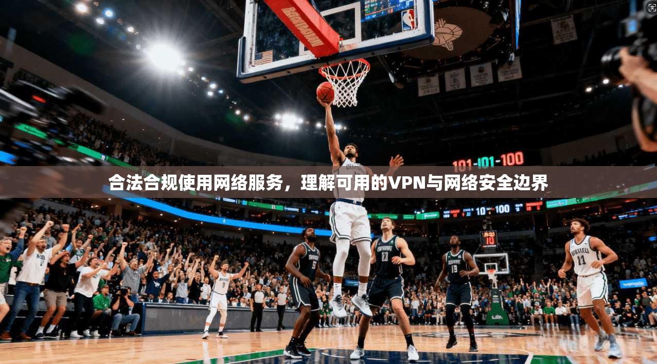 合法合规使用网络服务，理解可用的VPN与网络安全边界