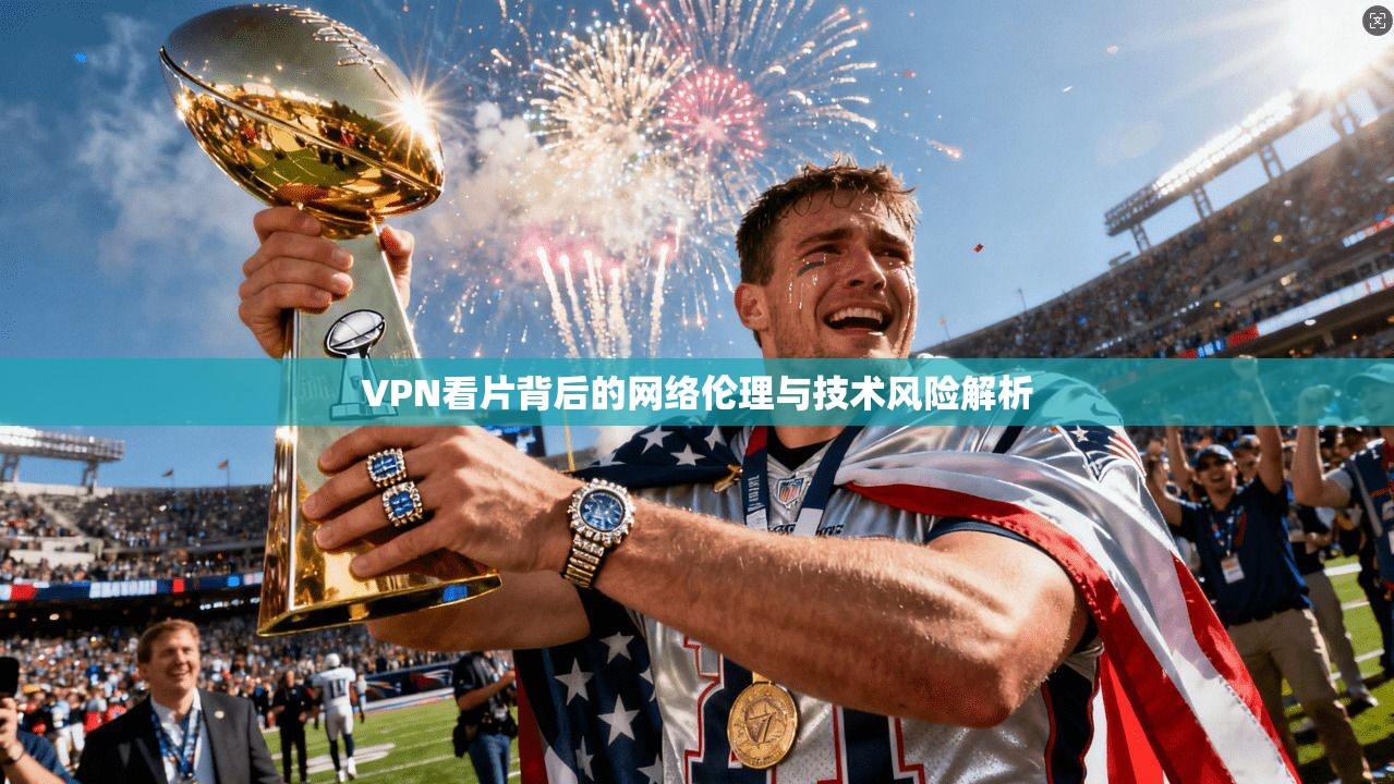 VPN看片背后的网络伦理与技术风险解析