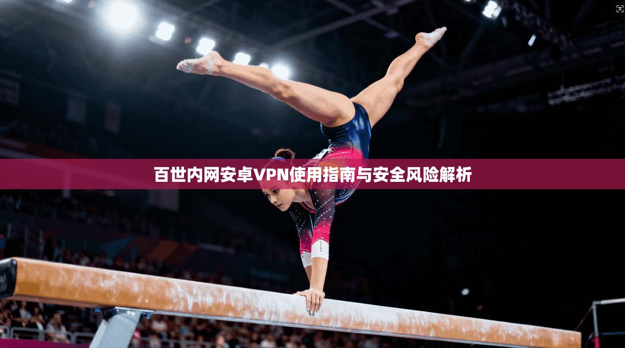 百世内网安卓VPN使用指南与安全风险解析