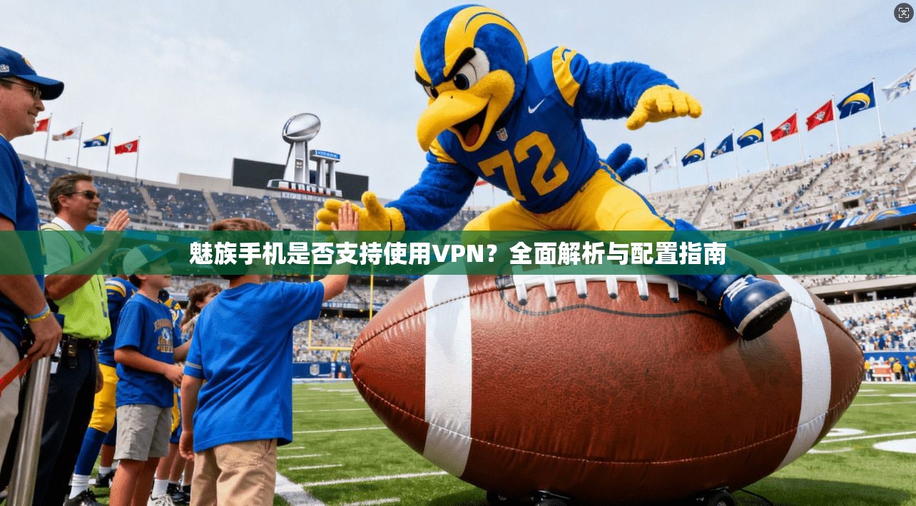 魅族手机是否支持使用VPN？全面解析与配置指南