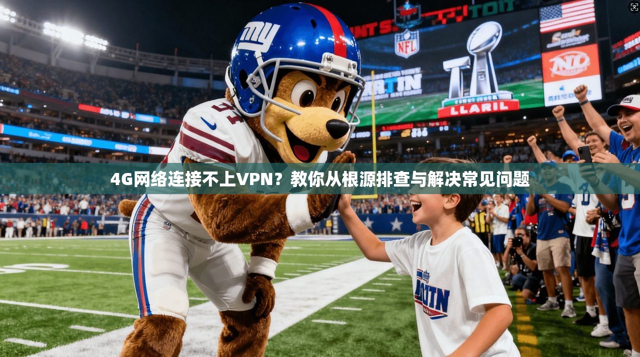 4G网络连接不上VPN？教你从根源排查与解决常见问题