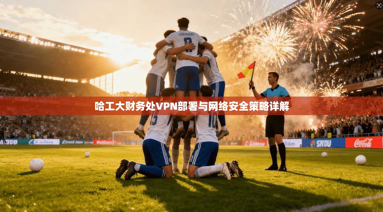 哈工大财务处VPN部署与网络安全策略详解