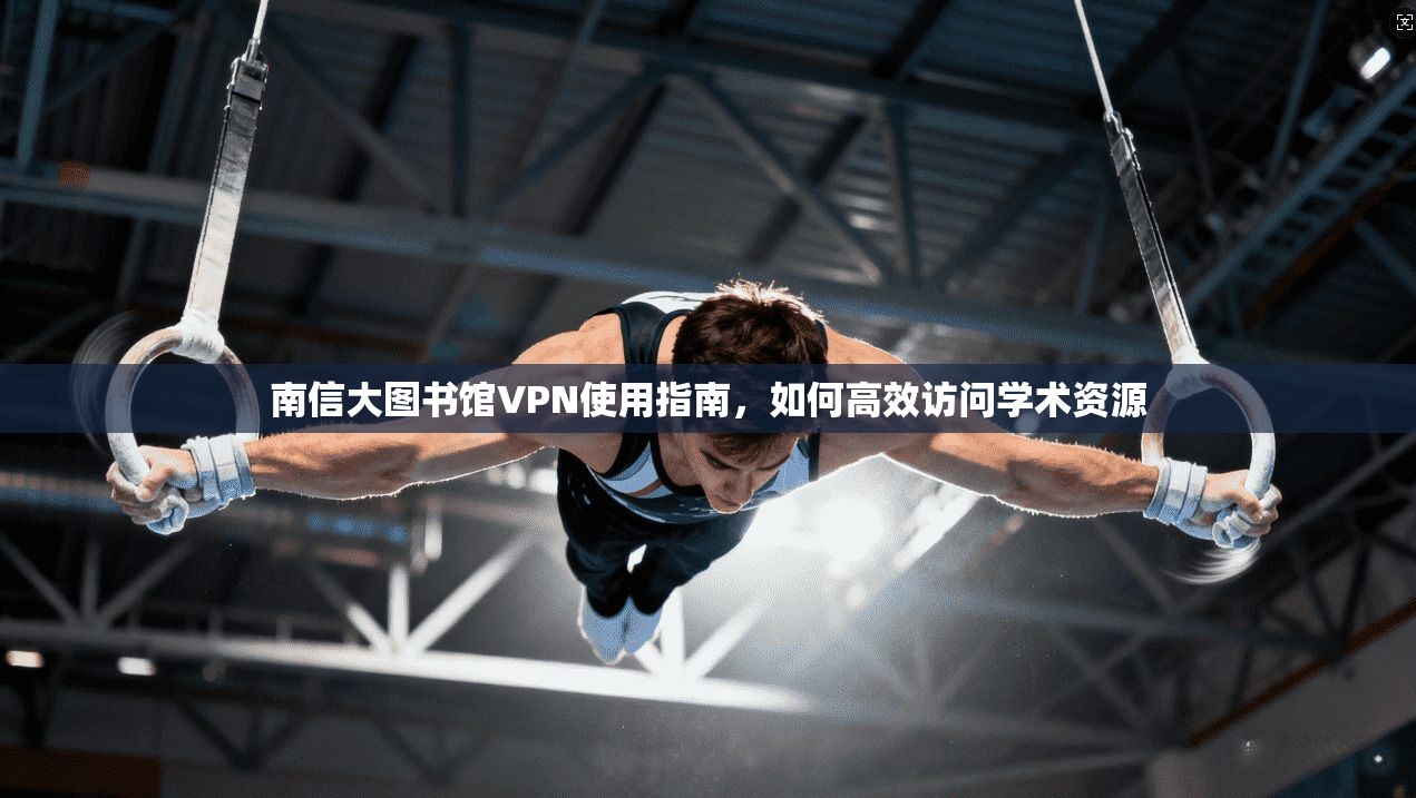 南信大图书馆VPN使用指南，如何高效访问学术资源