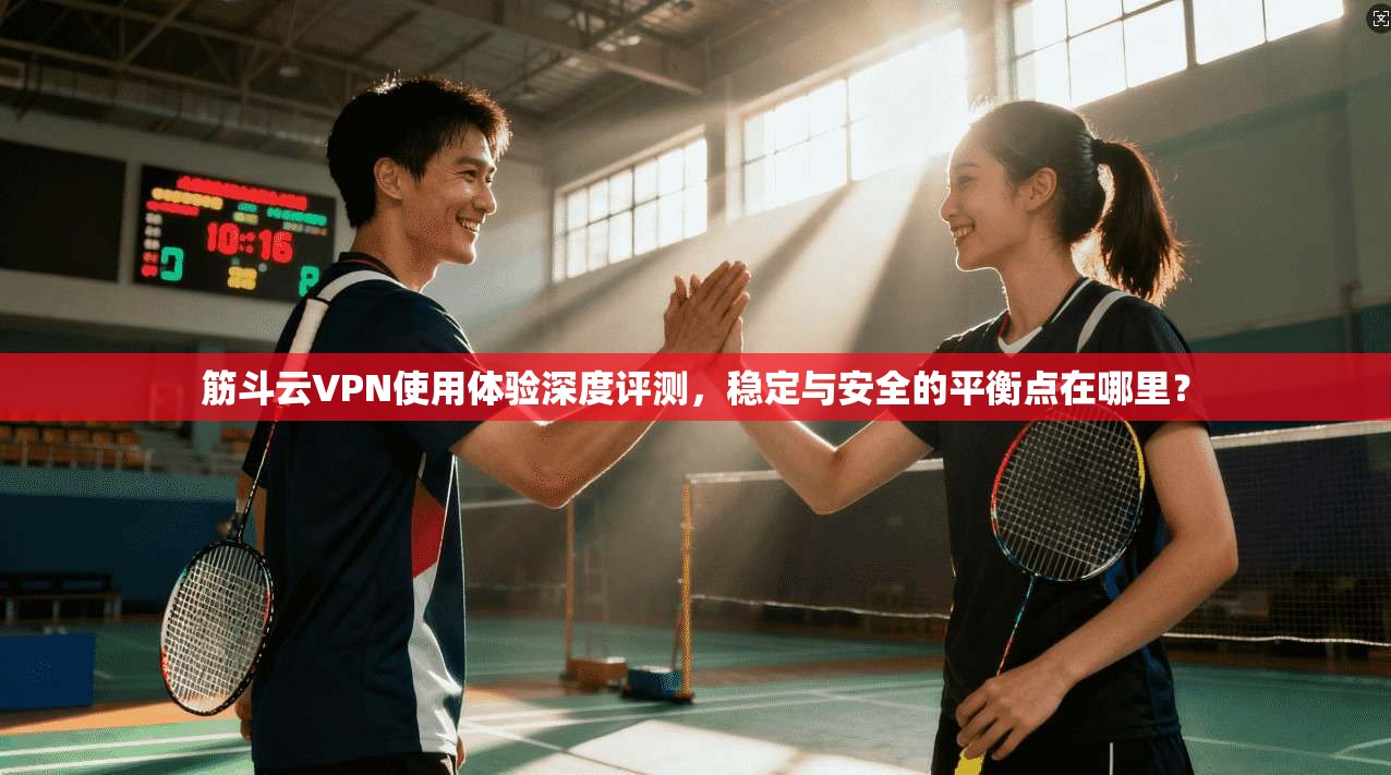 筋斗云VPN使用体验深度评测，稳定与安全的平衡点在哪里？