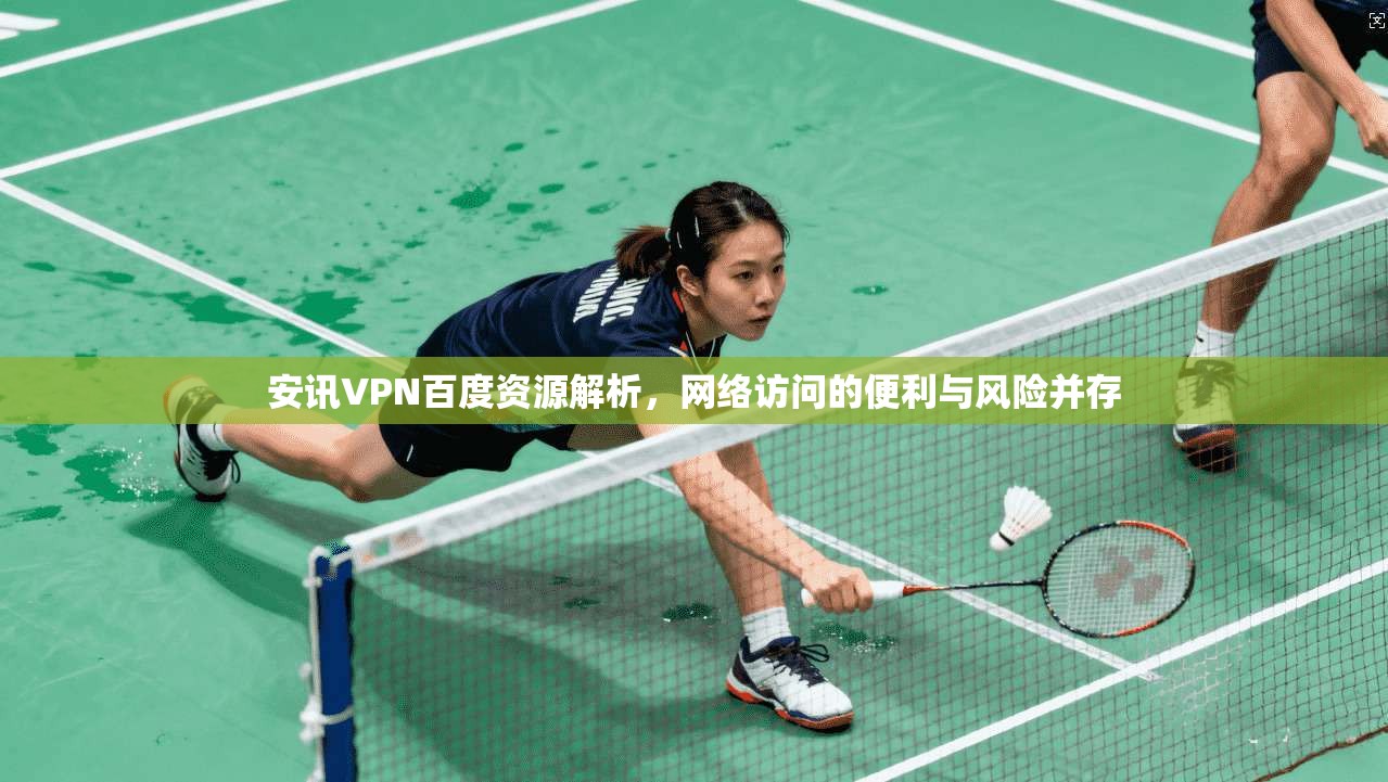 安讯VPN百度资源解析，网络访问的便利与风险并存