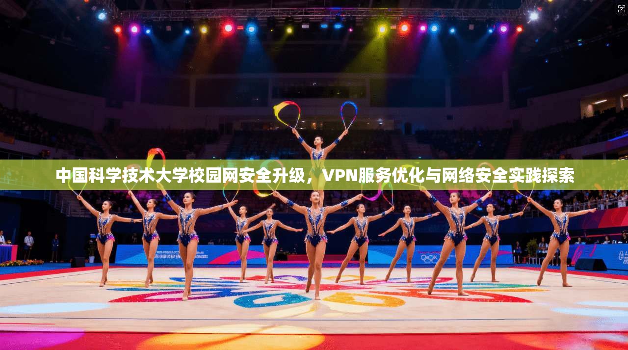 中国科学技术大学校园网安全升级，VPN服务优化与网络安全实践探索