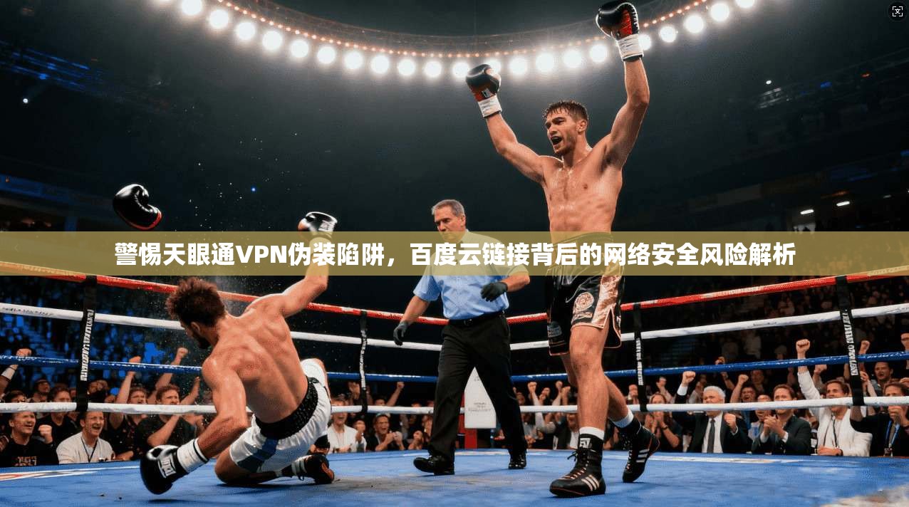 警惕天眼通VPN伪装陷阱，百度云链接背后的网络安全风险解析